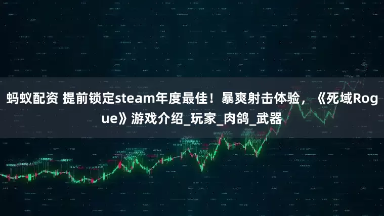 蚂蚁配资 提前锁定steam年度最佳！暴爽射击体验，《死域Rogue》游戏介绍_玩家_肉鸽_武器