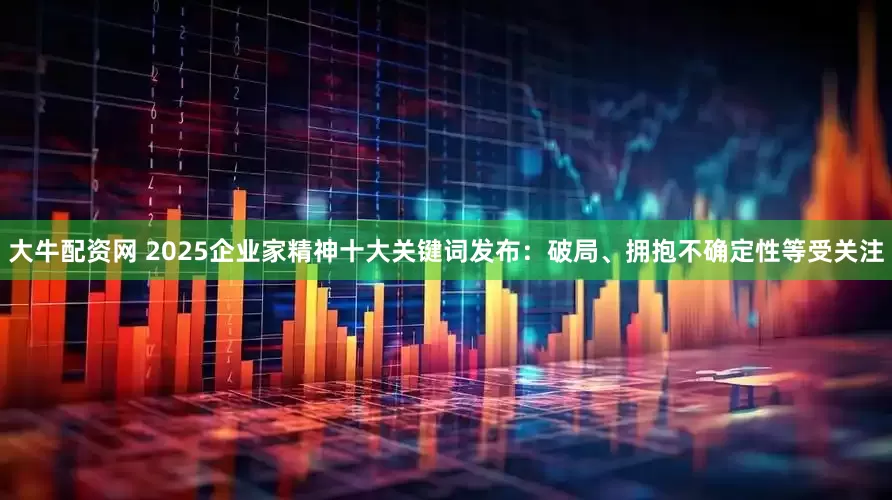 大牛配资网 2025企业家精神十大关键词发布：破局、拥抱不确定性等受关注