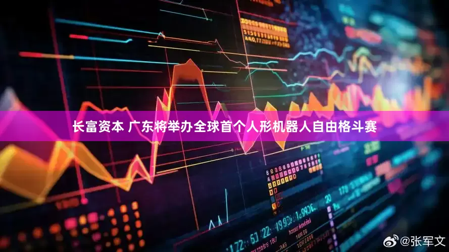 长富资本 广东将举办全球首个人形机器人自由格斗赛