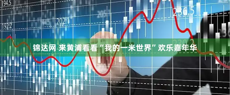 锦达网 来黄浦看看“我的一米世界”欢乐嘉年华