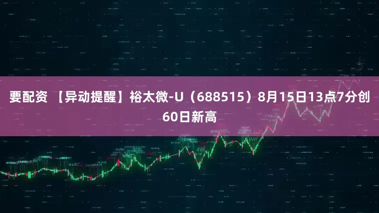 要配资 【异动提醒】裕太微-U（688515）8月15日13点7分创60日新高