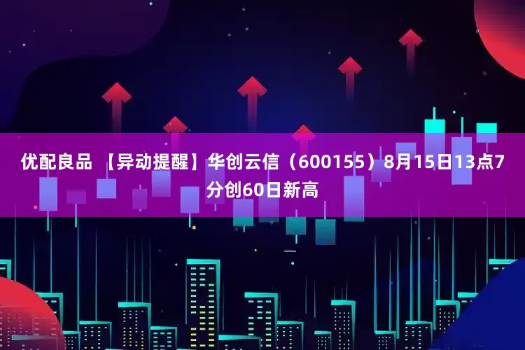 优配良品 【异动提醒】华创云信（600155）8月15日13点7分创60日新高