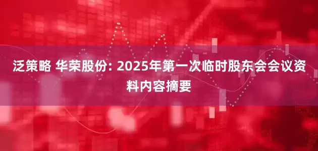 泛策略 华荣股份: 2025年第一次临时股东会会议资料内容摘要