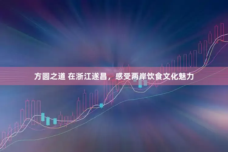 方圆之道 在浙江遂昌，感受两岸饮食文化魅力