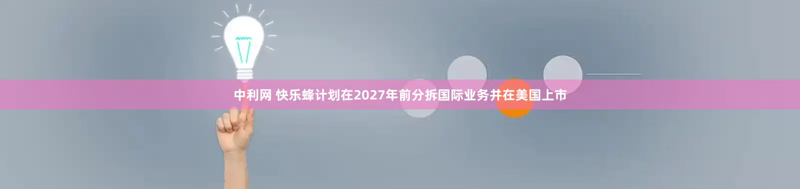 中利网 快乐蜂计划在2027年前分拆国际业务并在美国上市