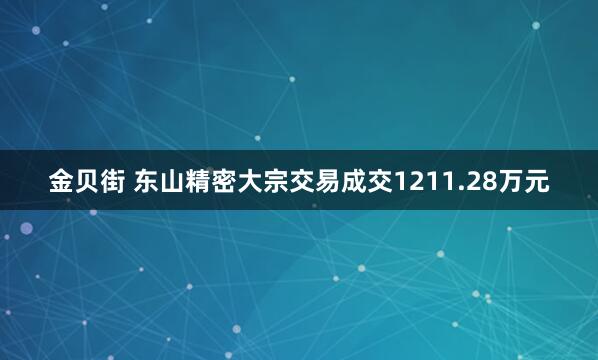 金贝街 东山精密大宗交易成交1211.28万元